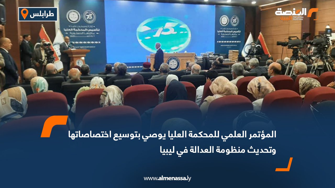 المؤتمر العلمي للمحكمة العليا يوصي بتوسيع اختصاصاتها وتحديث منظومة العدالة في ليبيا