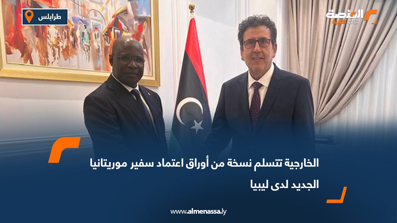 الخارجية تتسلم نسخة من أوراق اعتماد سفير موريتانيا  الجديد لدى ليبيا