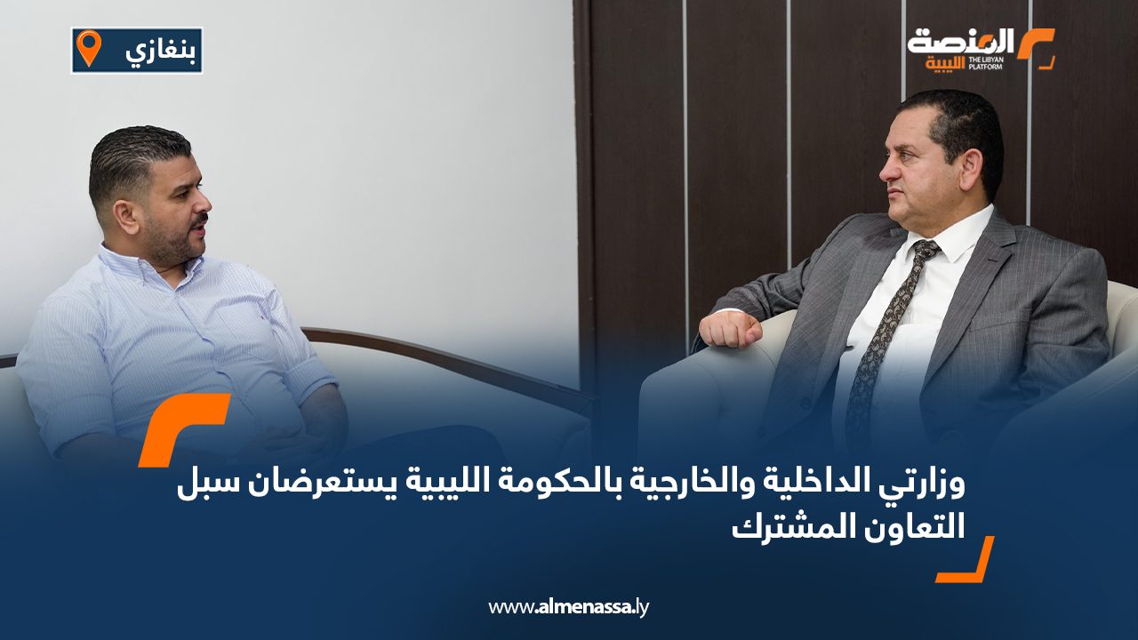 وزارتي الداخلية والخارجية بالحكومة الليبية يستعرضان سبل التعاون المشترك