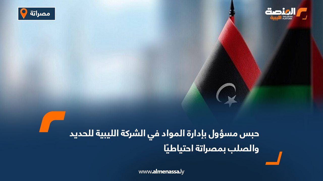 حبس مسؤول بإدارة المواد في الشركة الليبية للحديد والصلب بمصراتة احتياطيًا