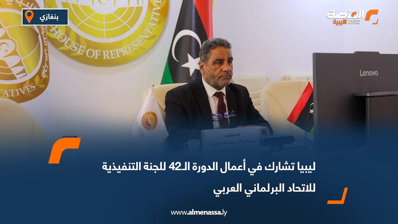 ليبيا تشارك في أعمال الدورة الـ42 للجنة التنفيذية للاتحاد البرلماني العربي
