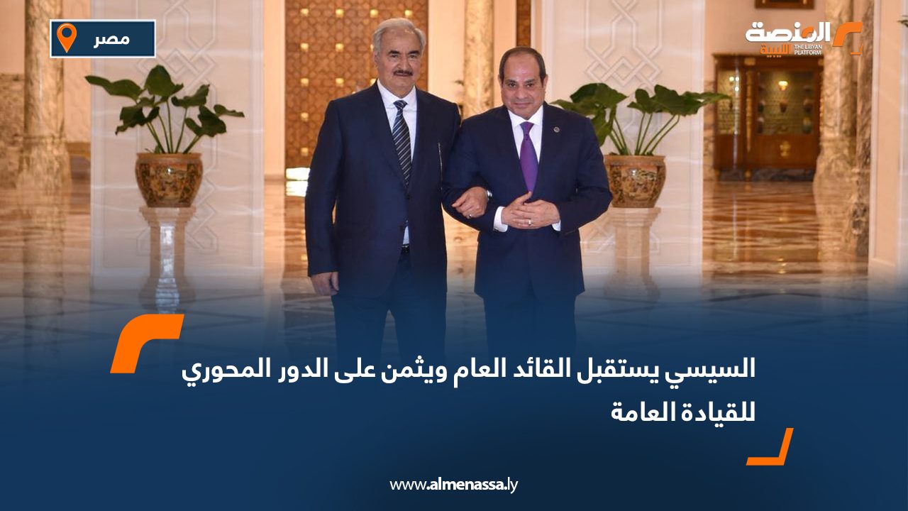 السيسي يستقبل القائد العام ويثمن على الدور المحوري للقيادة العامة