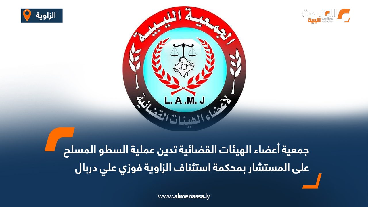 جمعية أعضاء الهيئات القضائية تدين عملية السطو المسلح على المستشار بمحكمة استئناف الزاوية فوزي علي دربال