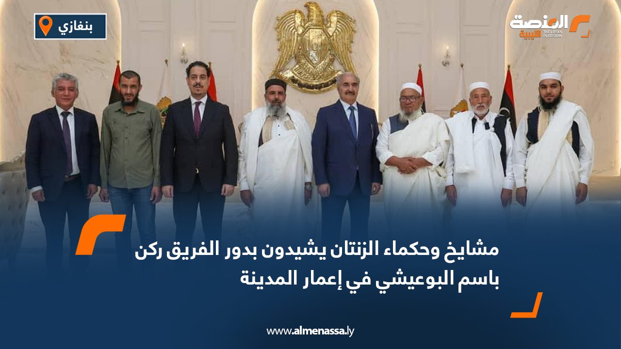 مشايخ وحكماء الزنتان يشيدون بدور الفريق ركن باسم البوعيشي في إعمار المدينة