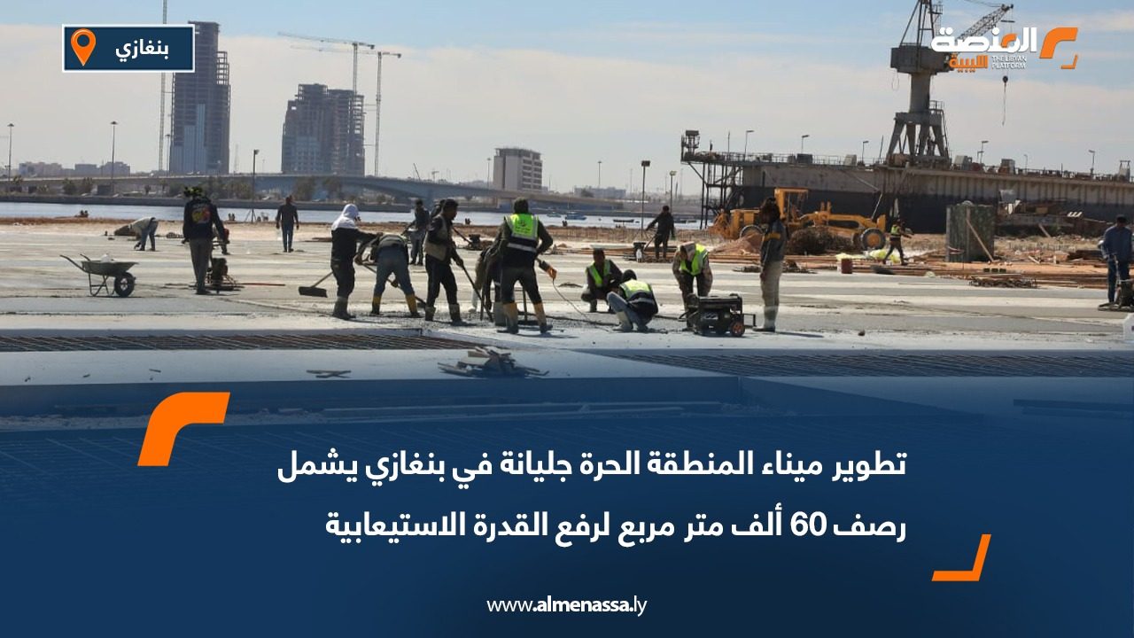 تطوير ميناء المنطقة الحرة جليانة في بنغازي يشمل رصف 60 ألف متر مربع لرفع القدرة الاستيعابية