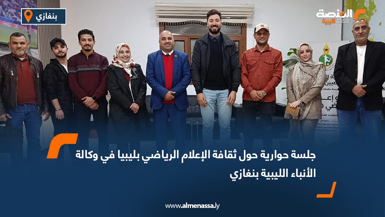 جلسة حوارية حول ثقافة الإعلام الرياضي بليبيا في وكالة الأنباء الليبية بنغازي