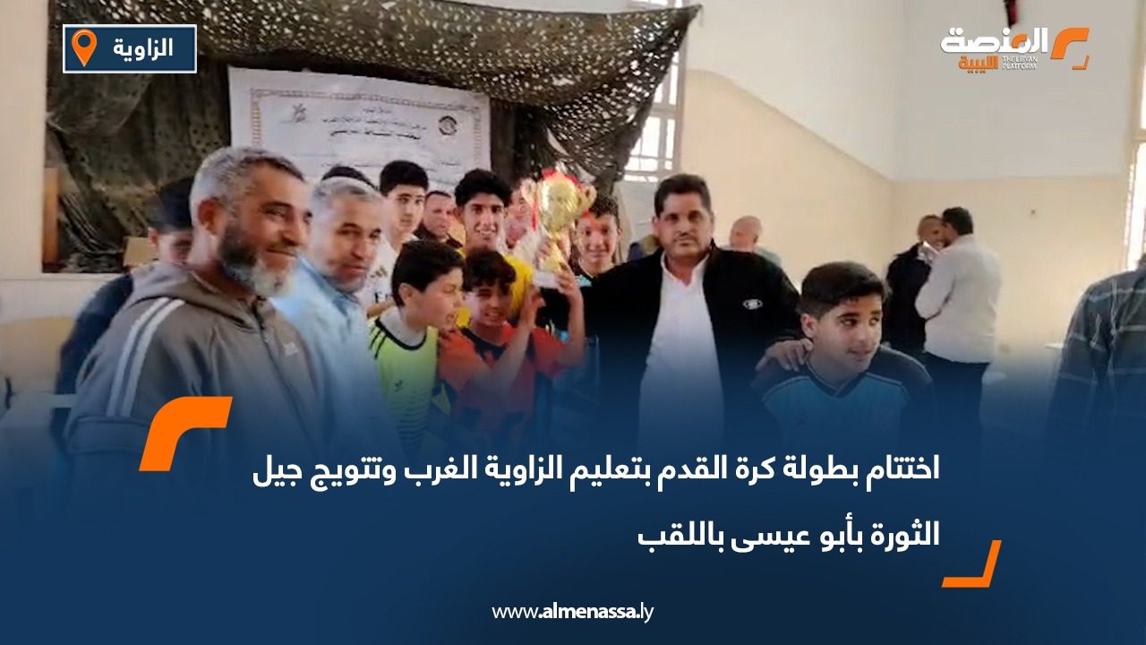 اختتام بطولة كرة القدم بتعليم الزاوية الغرب وتتويج جيل الثورة بأبو عيسى باللقب