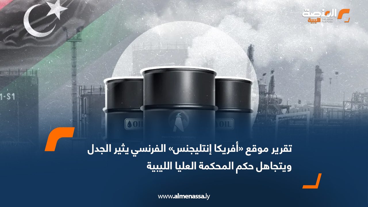 تقرير موقع «أفريكا إنتليجنس» الفرنسي يثير الجدل ويتجاهل حكم المحكمة العليا الليبية