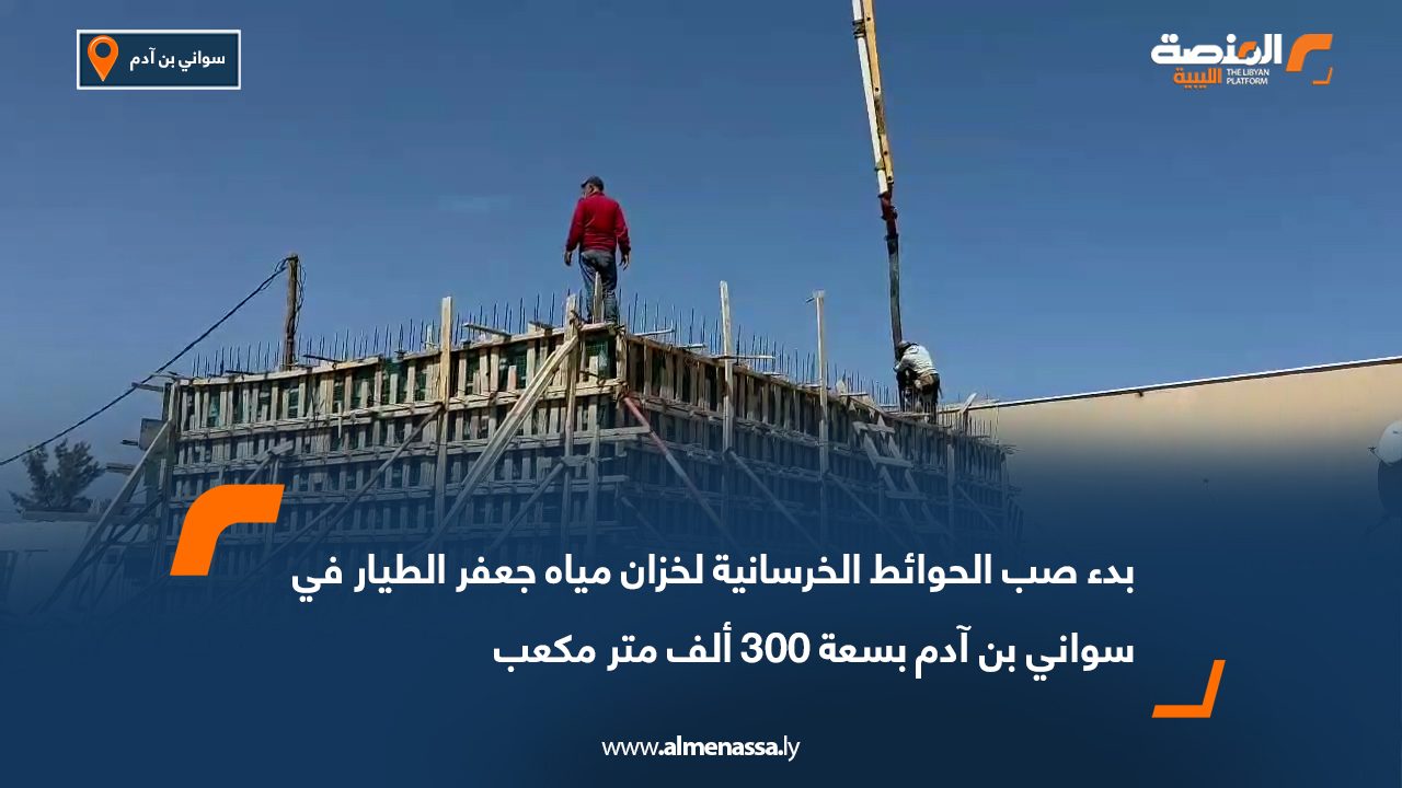 بدء صب الحوائط الخرسانية لخزان مياه جعفر الطيار في سواني بن آدم بسعة 300 ألف متر مكعب