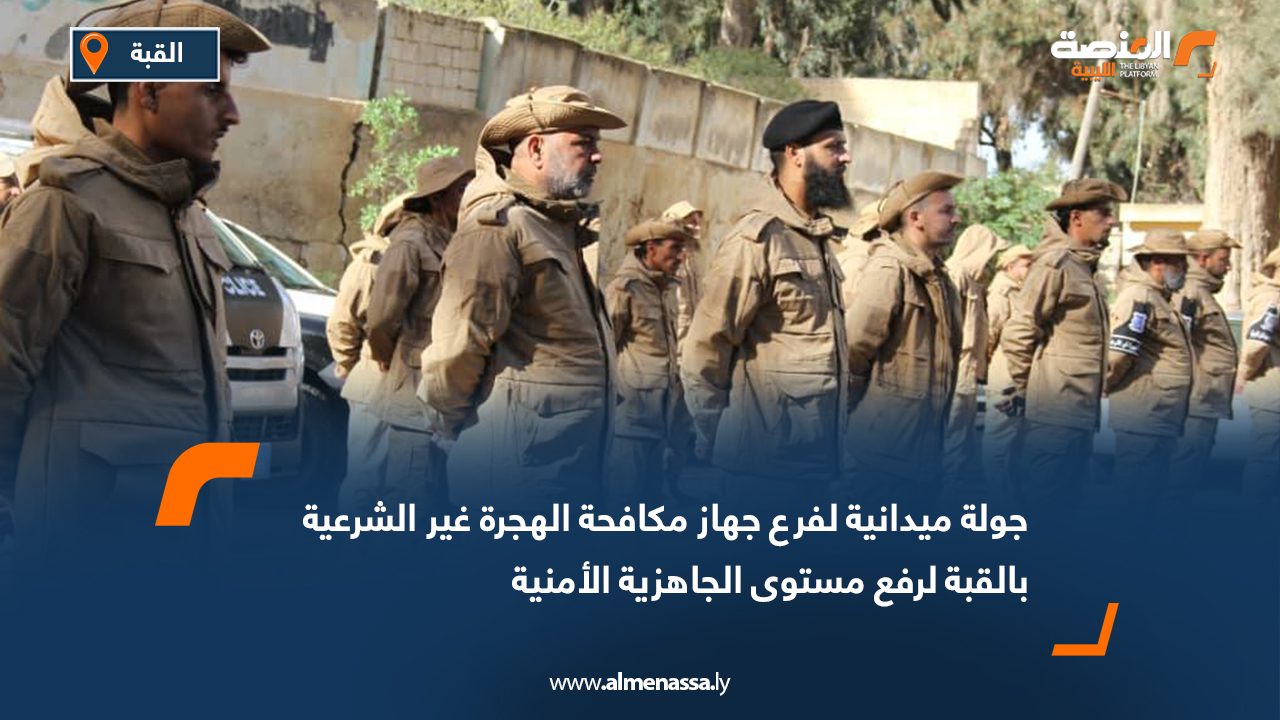 جولة ميدانية لفرع جهاز مكافحة الهجرة غير الشرعية بالقبة لرفع مستوى الجاهزية الأمنية