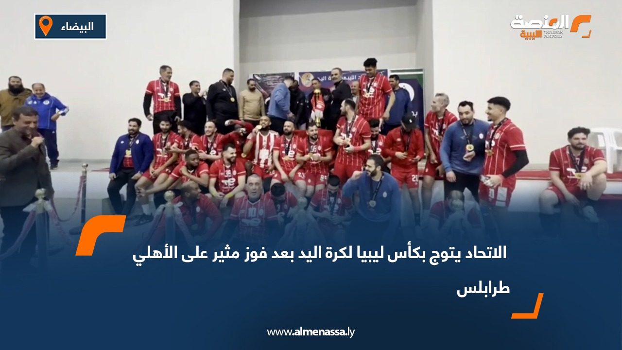 الاتحاد يتوج بكأس ليبيا لكرة اليد بعد فوز مثير على الأهلي طرابلس