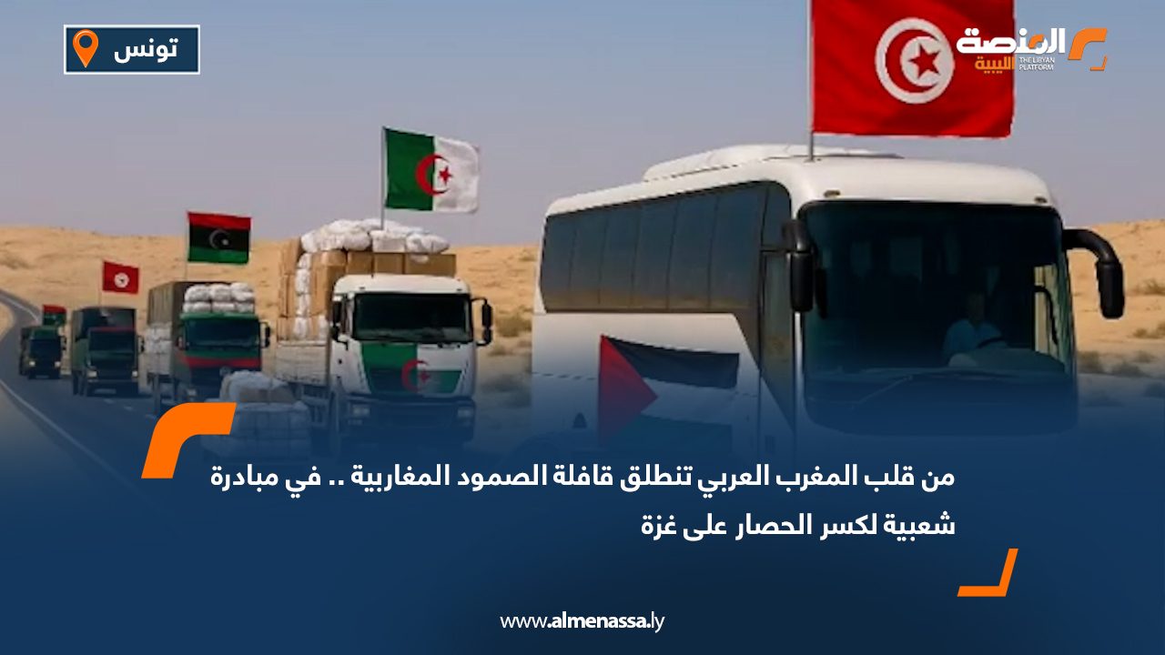 من قلب المغرب العربي تنطلق قافلة الصمود المغاربية ..في مبادرة شعبية لكسر الحصار على غزة