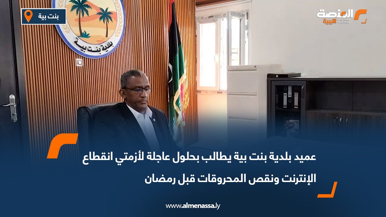 عميد بلدية بنت بية يطالب بحلول عاجلة لأزمتي انقطاع الإنترنت ونقص المحروقات قبل رمضان