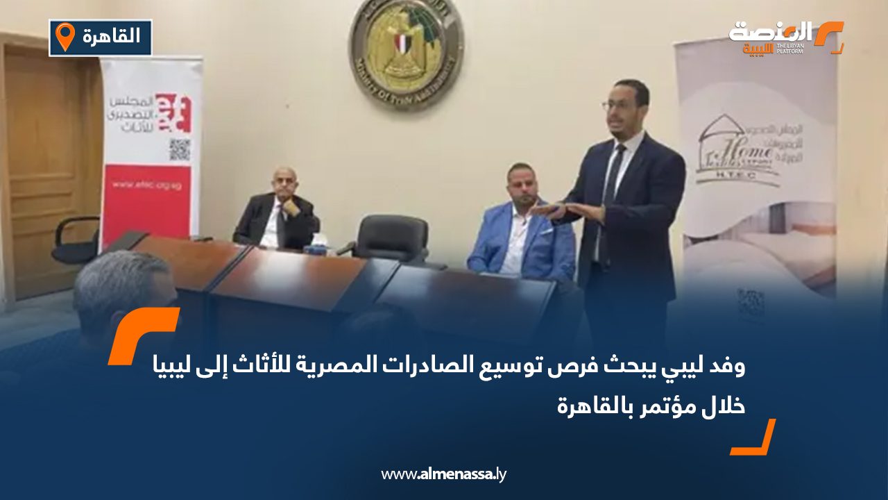وفد ليبي يبحث فرص توسيع الصادرات المصرية للأثاث إلى ليبيا خلال مؤتمر بالقاهرة
