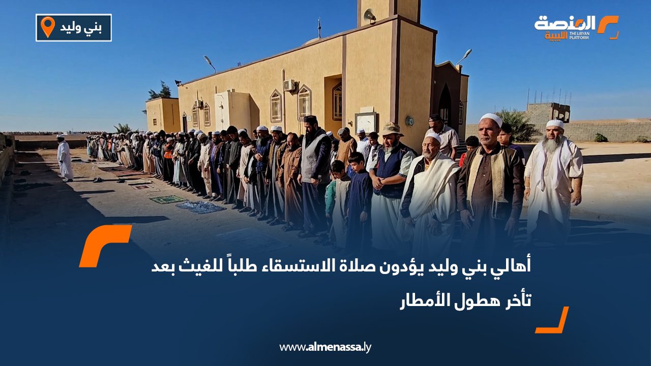 أهالي بني وليد يؤدون صلاة الاستسقاء طلباً للغيث بعد تأخر هطول الأمطار