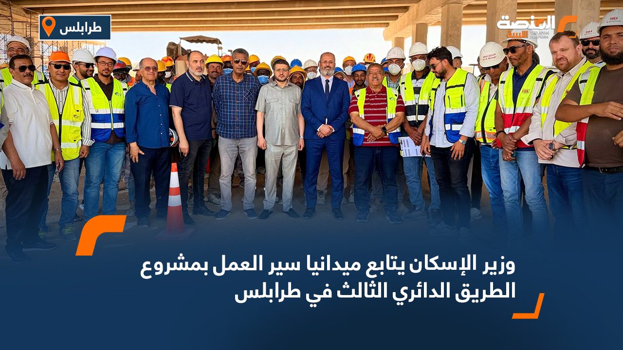 وزير الإسكان يتابع ميدانيا سير العمل بمشروع الطريق الدائري الثالث في طرابلس