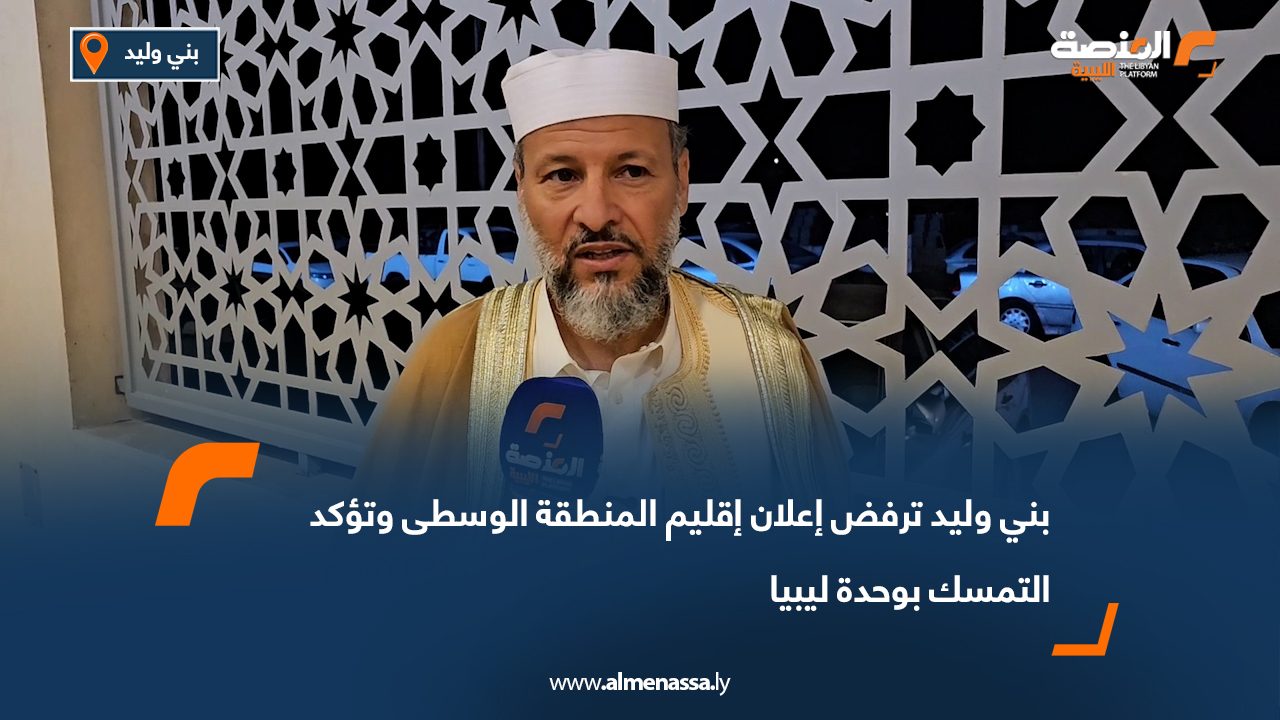 بني وليد ترفض إعلان إقليم المنطقة الوسطى وتؤكد التمسك بوحدة ليبيا