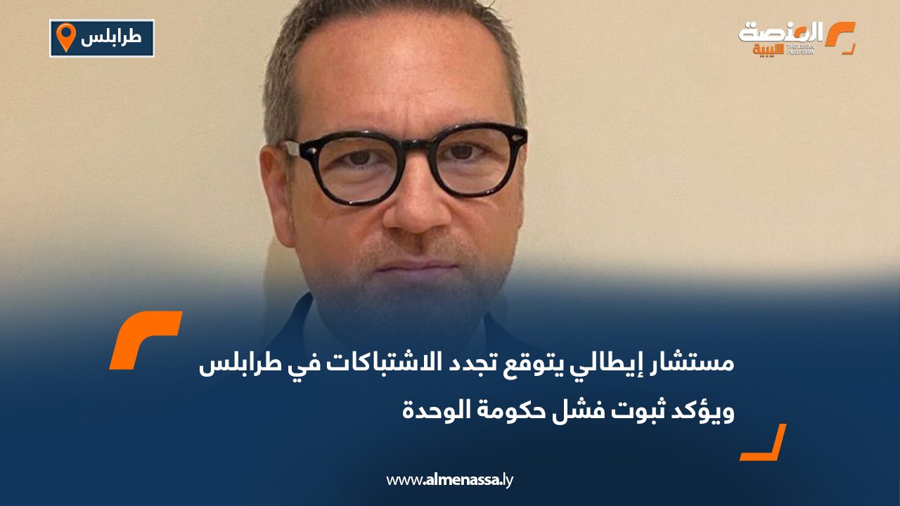 مستشار إيطالي يتوقع تجدد الاشتباكات في طرابلس ويؤكد ثبوت فشل حكومة الوحدة