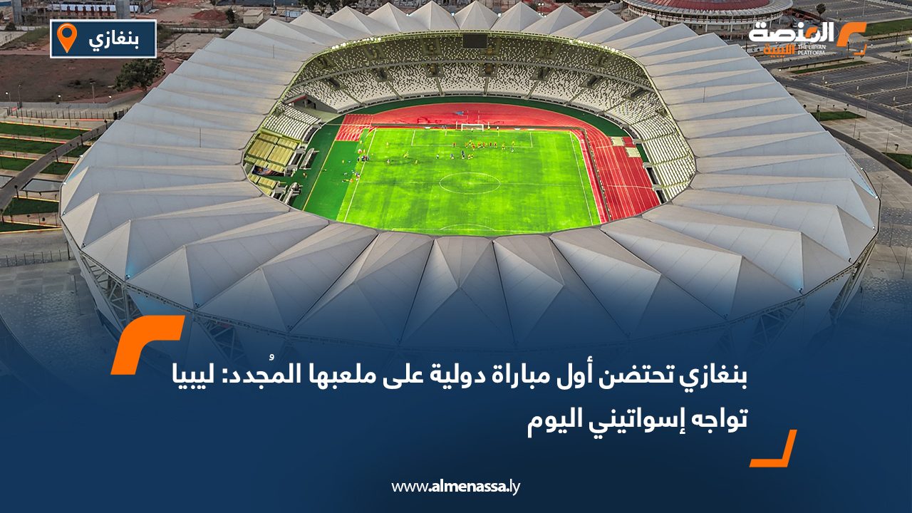 بنغازي تحتضن أول مباراة دولية على ملعبها المُجدد: ليبيا تواجه إسواتيني اليوم