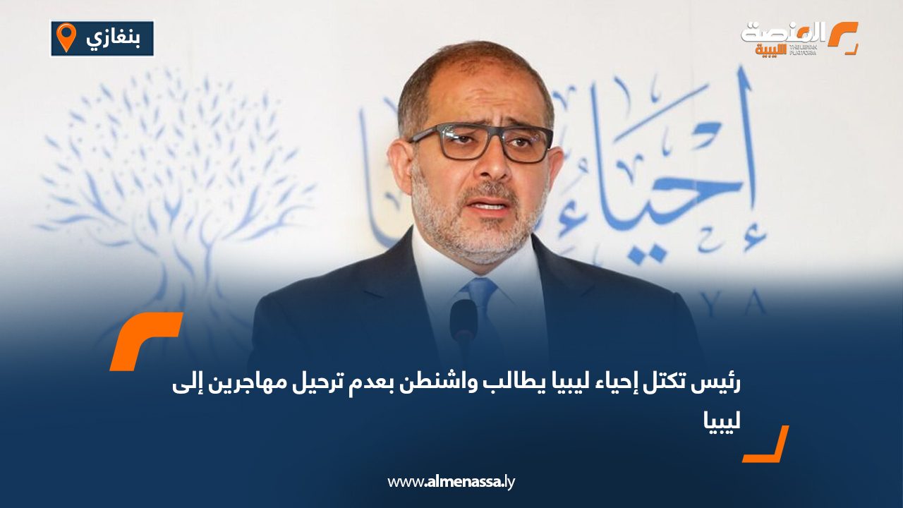 رئيس تكتل إحياء ليبيا يطالب واشنطن بعدم ترحيل مهاجرين إلى ليبيا