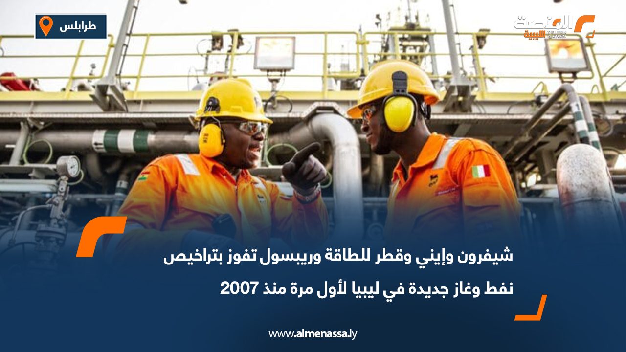 شيفرون وإيني وقطر للطاقة وريبسول تفوز بتراخيص نفط وغاز جديدة في ليبيا لأول مرة منذ 2007
