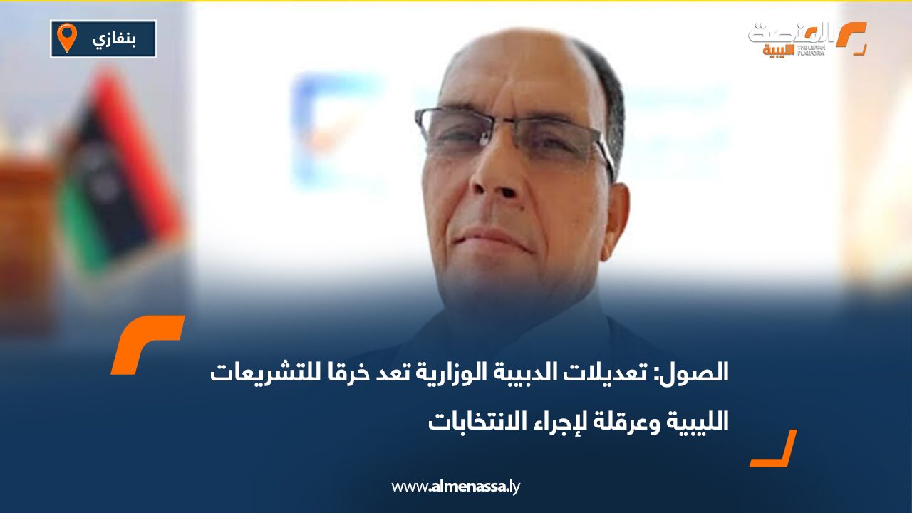 الصول: تعديلات الدبيبة الوزارية تعد خرقا للتشريعات الليبية وعرقلة لإجراء الانتخابات
