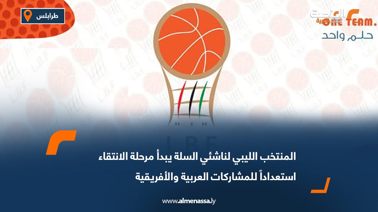 المنتخب الليبي لناشئي السلة يبدأ مرحلة الانتقاء استعداداً للمشاركات العربية والأفريقية