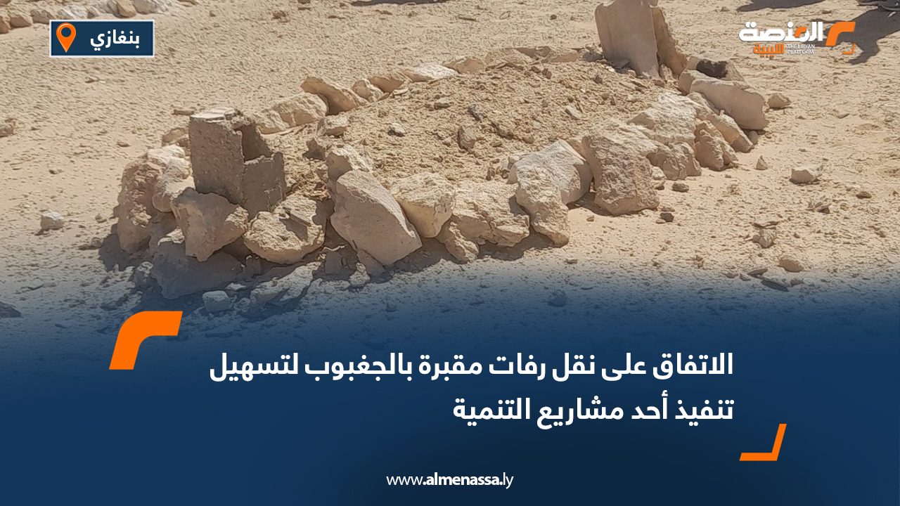 الاتفاق على نقل رفات مقبرة بالجغبوب لتسهيل تنفيذ أحد مشاريع التنمية