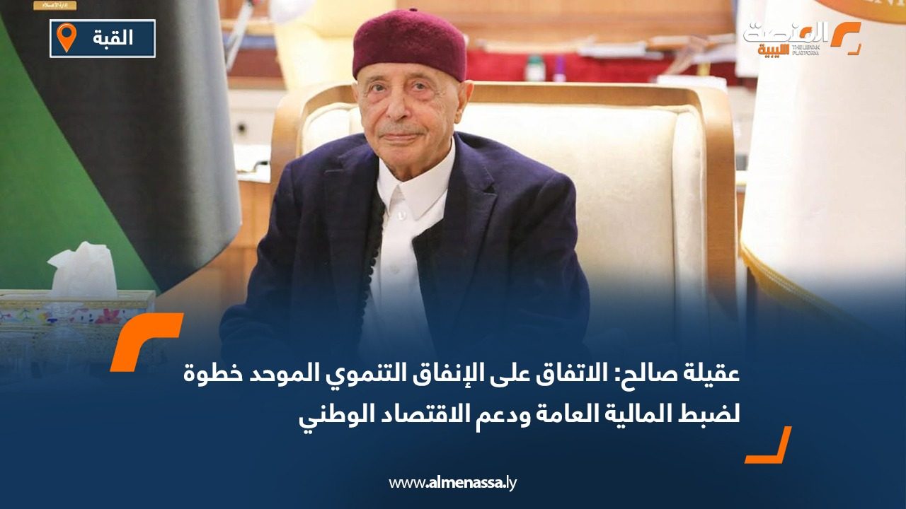 عقيلة صالح: الاتفاق على الإنفاق التنموي الموحد خطوة لضبط المالية العامة ودعم الاقتصاد الوطني