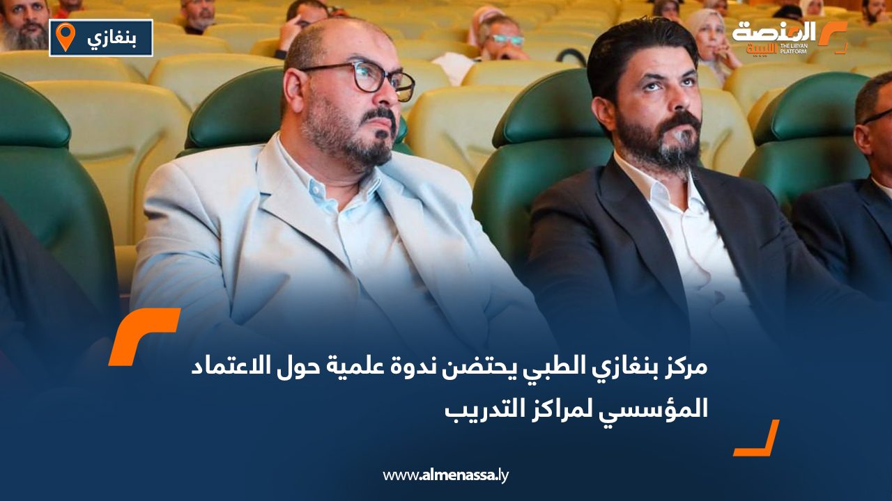 مركز بنغازي الطبي يحتضن ندوة علمية حول الاعتماد المؤسسي لمراكز التدريب