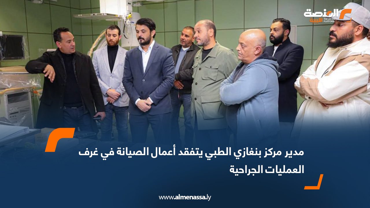 وكيل عام وزارة الصحة يتفقد مركز بنغازي الطبي ويطلع على تجهيز أربع غرف عمليات جديدة