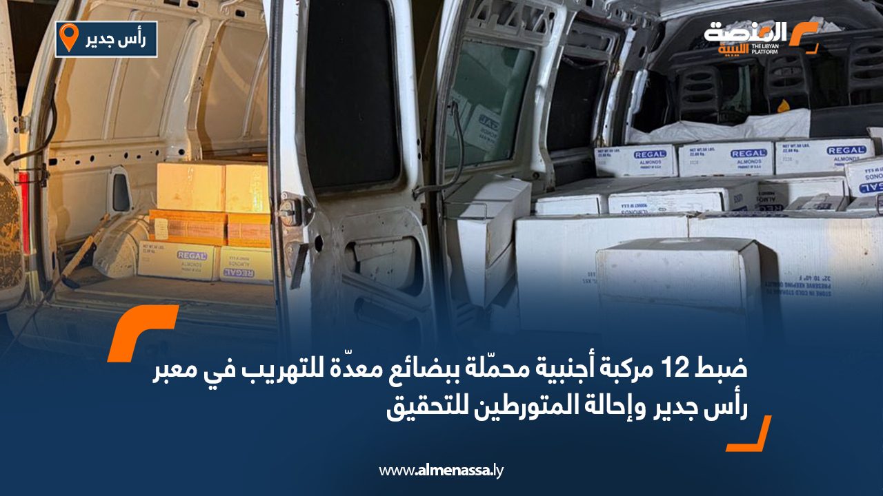ضبط 12 مركبة أجنبية محمّلة ببضائع معدّة للتهريب في معبر رأس جدير وإحالة المتورطين للتحقيق