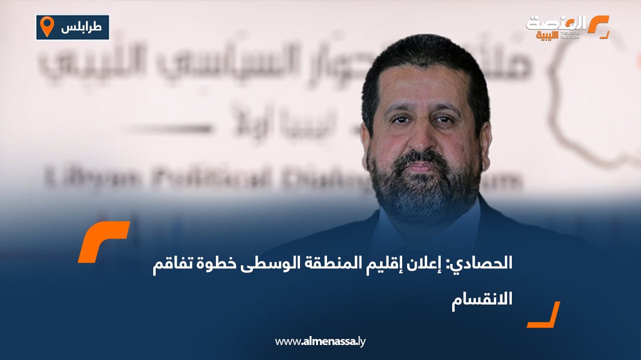 الحصادي: إعلان إقليم المنطقة الوسطى خطوة تفاقم الانقسام