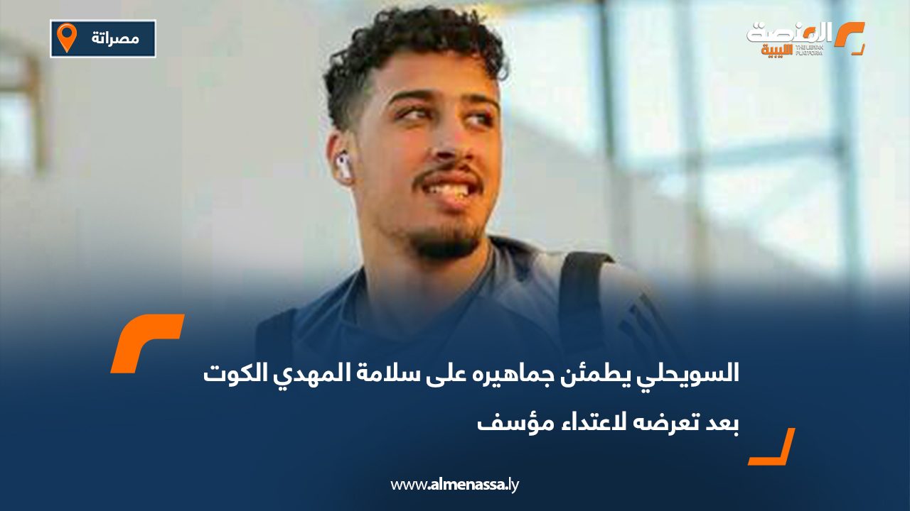السويحلي يطمئن جماهيره على سلامة المهدي الكوت بعد تعرضه لاعتداء مؤسف