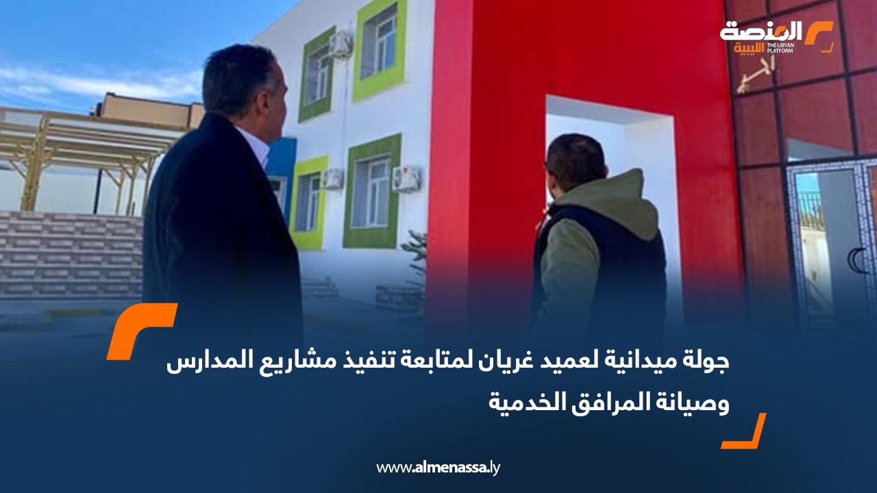جولة ميدانية لعميد غريان لمتابعة تنفيذ مشاريع المدارس وصيانة المرافق الخدمية