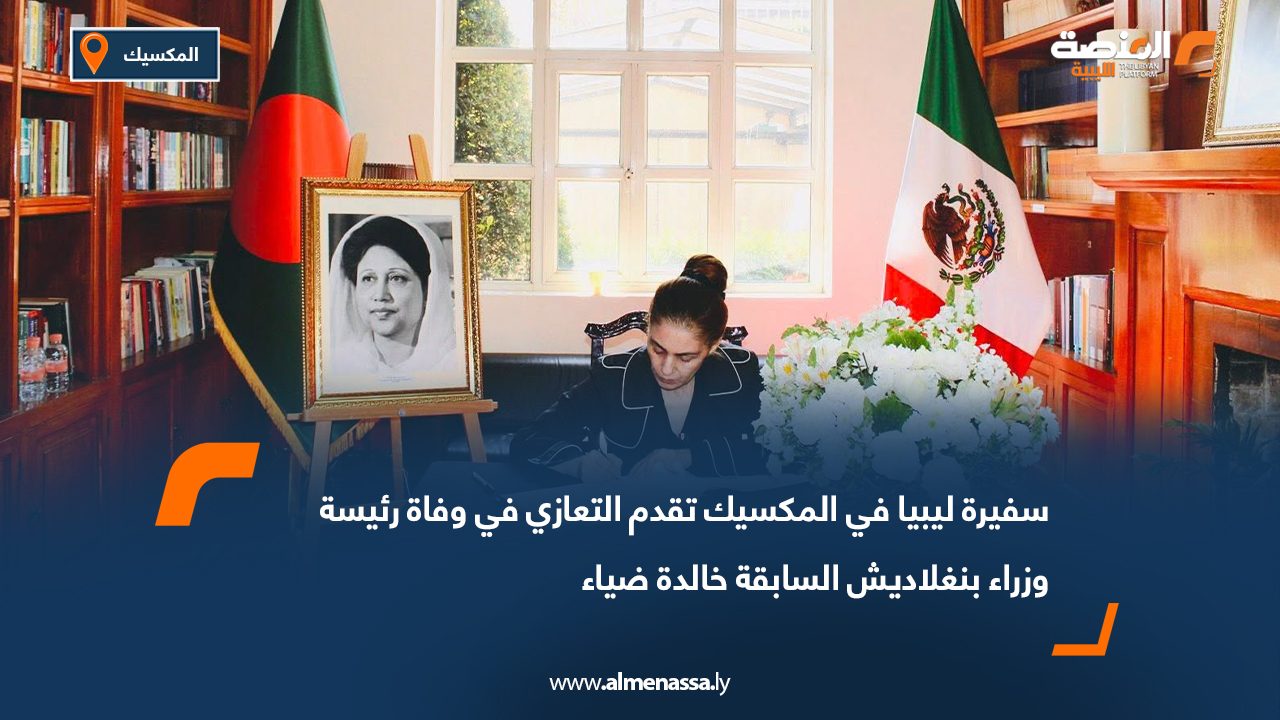 سفيرة ليبيا في المكسيك تقدم التعازي في وفاة رئيسة وزراء بنغلاديش السابقة خالدة ضياء