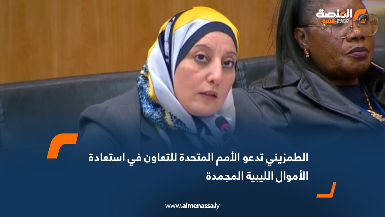 الطمزيني تدعو الأمم المتحدة للتعاون في استعادة الأموال الليبية المجمدة