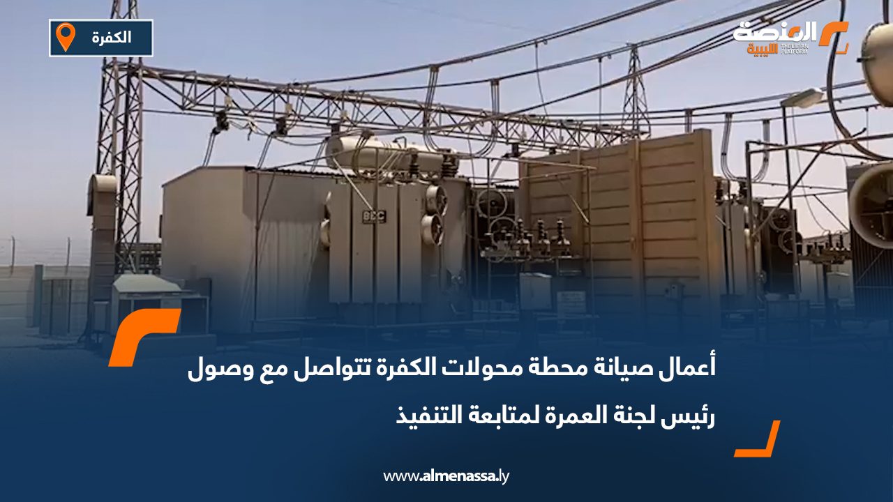 أعمال صيانة محطة محولات الكفرة تتواصل مع وصول رئيس لجنة العمرة لمتابعة التنفيذ