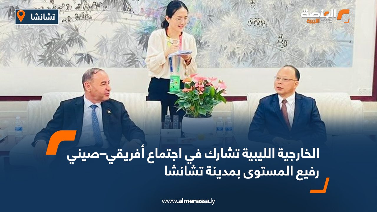 الخارجية الليبية تشارك في اجتماع أفريقي–صيني رفيع المستوى بمدينة تشانشا