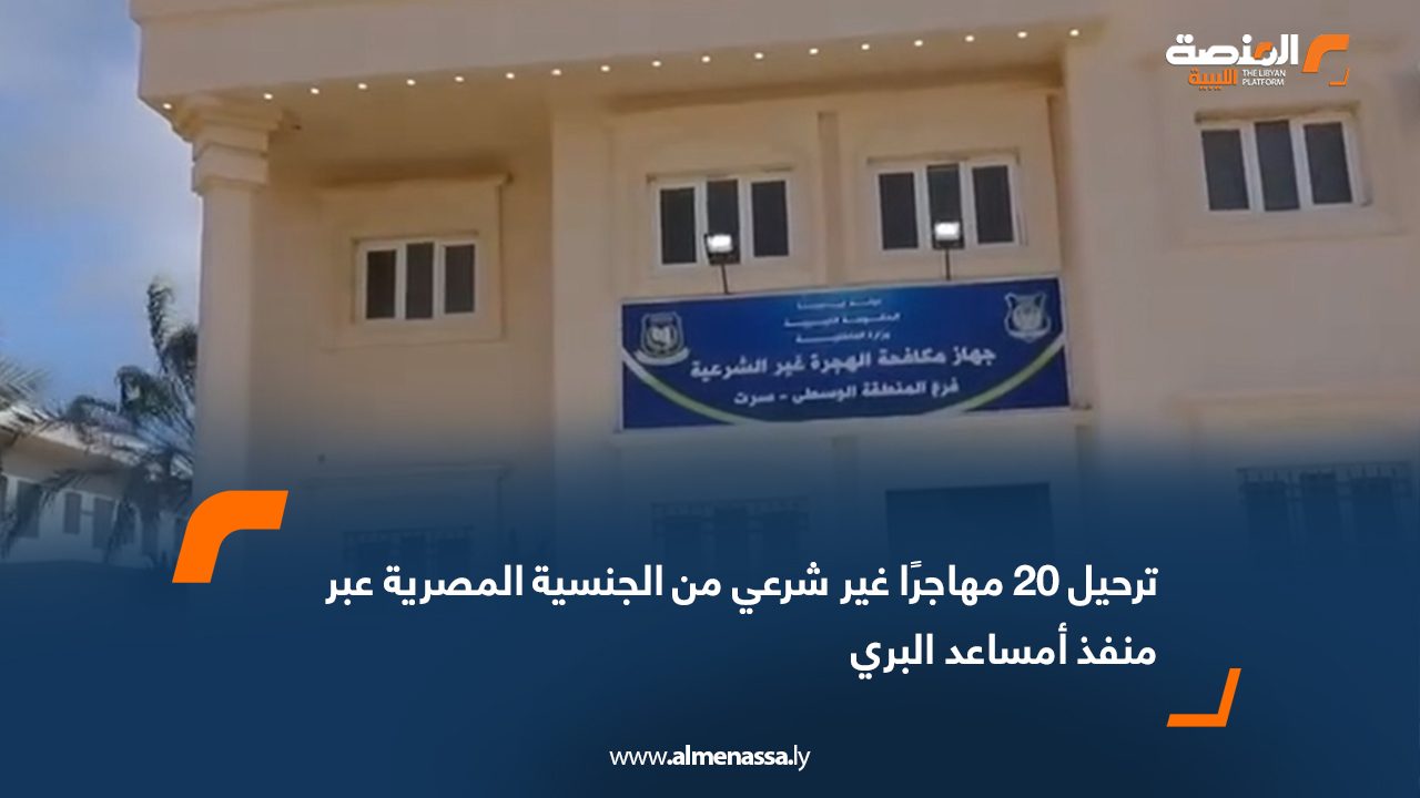 ترحيل 20 مهاجرًا غير شرعي من الجنسية المصرية عبر منفذ أمساعد البري