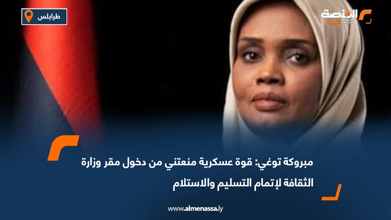 مبروكة توغي: قوة عسكرية منعتني من دخول مقر وزارة الثقافة لإتمام التسليم والاستلام