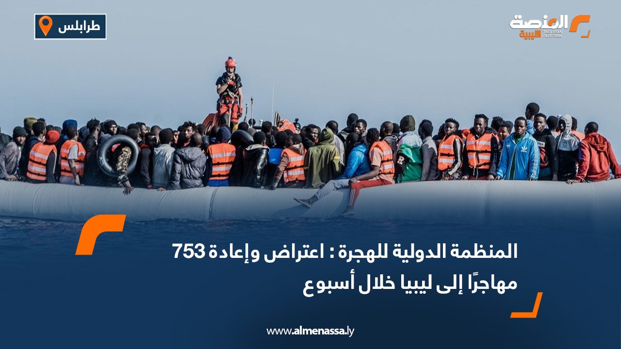 منظمة الهجرة الدولية اعتراض وإعادة 753 مهاجرًا إلى ليبيا خلال أسبوع