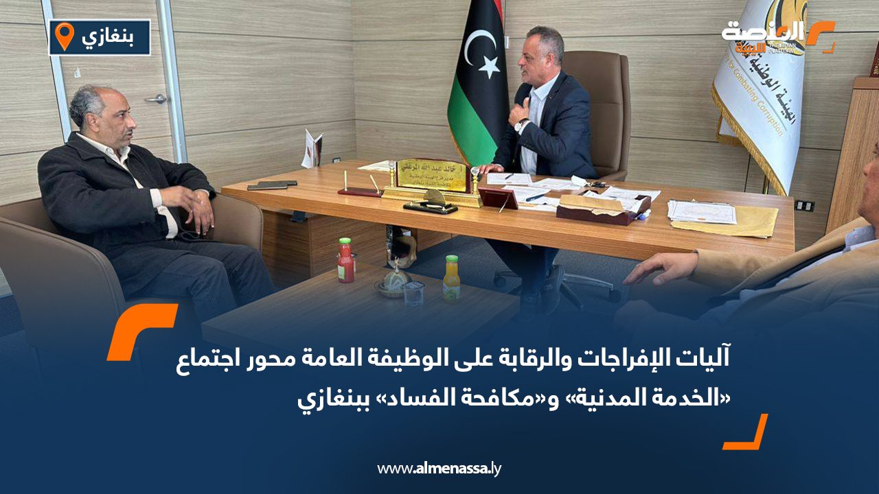 آليات الإفراجات والرقابة على الوظيفة العامة محور اجتماع «الخدمة المدنية» و«مكافحة الفساد» ببنغازي