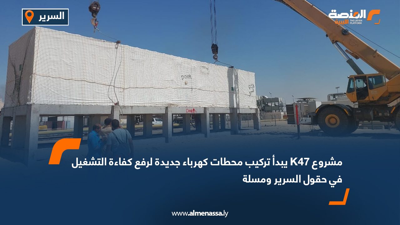 مشروع K47 يبدأ تركيب محطات كهرباء جديدة لرفع كفاءة التشغيل في حقول السرير ومسلة