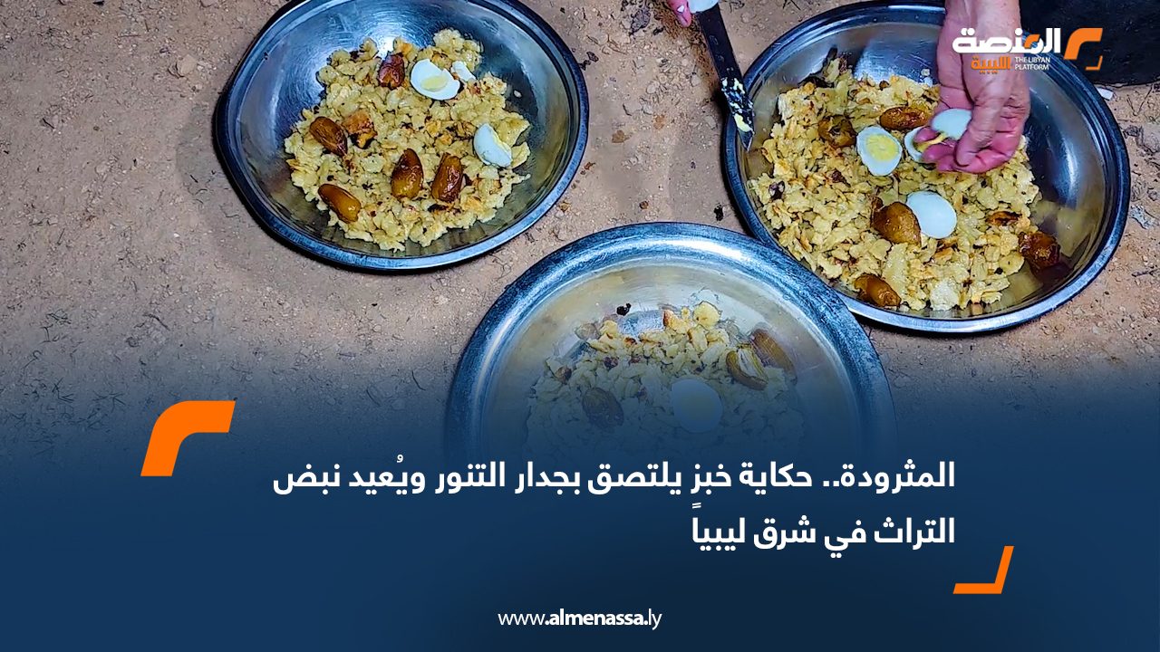 المثرودة.. حكاية خبزٍ يلتصق بجدار التنور ويُعيد نبض التراث في شرق ليبيا