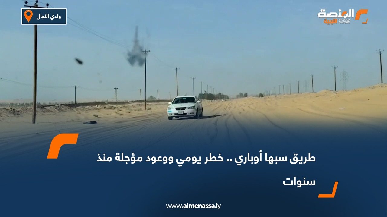 طريق سبها أوباري.. خطر يومي ووعود مؤجلة منذ سنوات