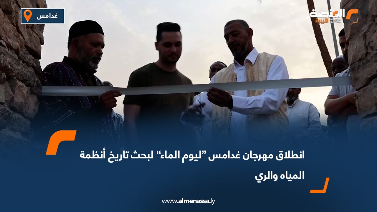 انطلاق مهرجان غدامس “ليوم الماء” لبحث تاريخ أنظمة المياه والري