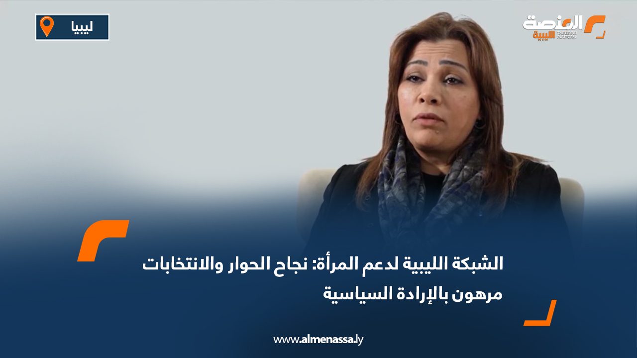 الشبكة الليبية لدعم المرأة: نجاح الحوار والانتخابات مرهون بالإرادة السياسية