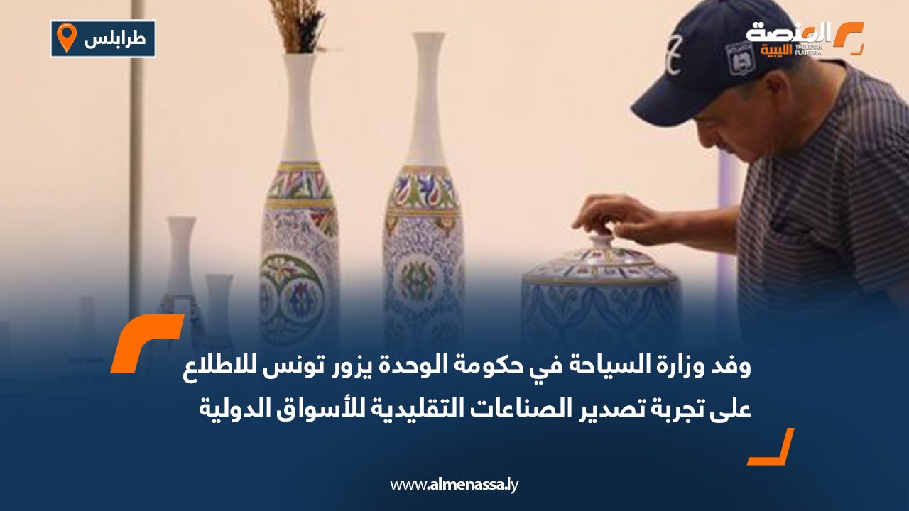 وفد وزارة السياحة في حكومة الوحدة يزور تونس للاطلاع على تجربة تصدير الصناعات التقليدية للأسواق الدولية