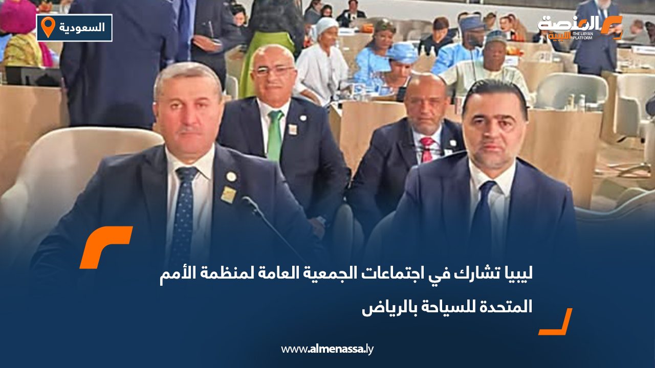 ليبيا تشارك في اجتماعات الجمعية العامة لمنظمة الأمم المتحدة للسياحة بالرياض